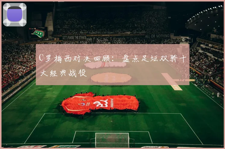 C罗梅西对决回顾:盘点足坛双骄十大经典战役