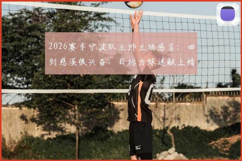 2026赛季宁波队主帅主场感言:回到慈溪很兴奋,目标为球迷献上精彩篮球对决