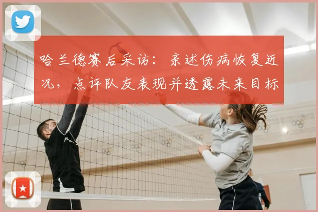 哈兰德赛后采访:亲述伤病恢复近况,点评队友表现并透露未来目标