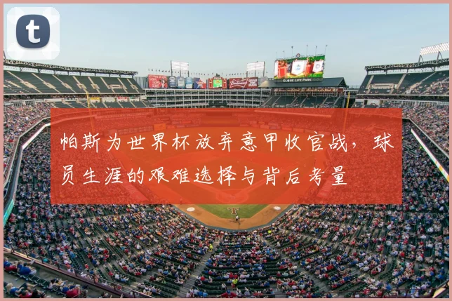 帕斯为世界杯放弃意甲收官战,球员生涯的艰难选择与背后考量