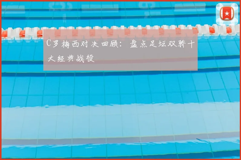 C罗梅西对决回顾:盘点足坛双骄十大经典战役