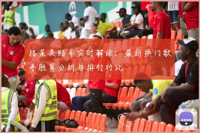 格莱美赔率实时解读:最新热门歌手胜算分析与排行对比
